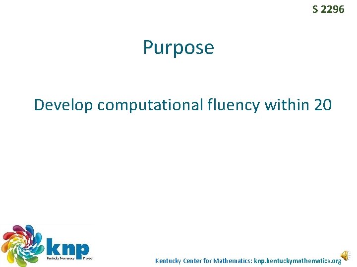 S 2296 Purpose Develop computational fluency within 20 Kentucky Center for Mathematics: knp. kentuckymathematics. S 2296 Purpose Develop computational fluency within 20 Kentucky Center for Mathematics: knp. kentuckymathematics.