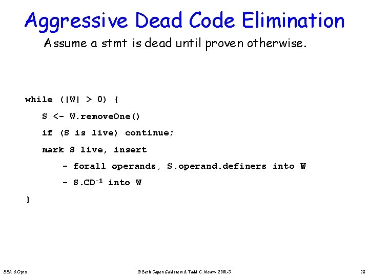 Aggressive Dead Code Elimination Assume a stmt is dead until proven otherwise. while (|W|