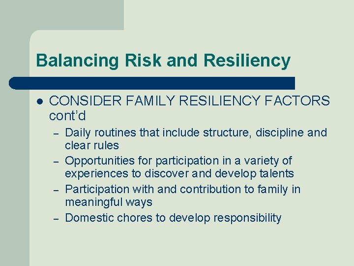 Balancing Risk and Resiliency l CONSIDER FAMILY RESILIENCY FACTORS cont’d – – Daily routines