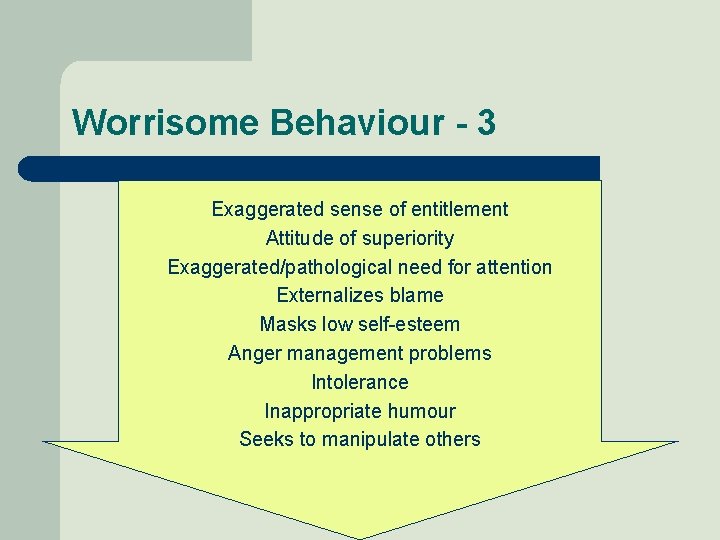 Worrisome Behaviour - 3 Exaggerated sense of entitlement Attitude of superiority Exaggerated/pathological need for