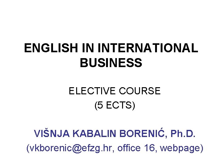 ENGLISH IN INTERNATIONAL BUSINESS ELECTIVE COURSE (5 ECTS) VIŠNJA KABALIN BORENIĆ, Ph. D. (vkborenic@efzg.