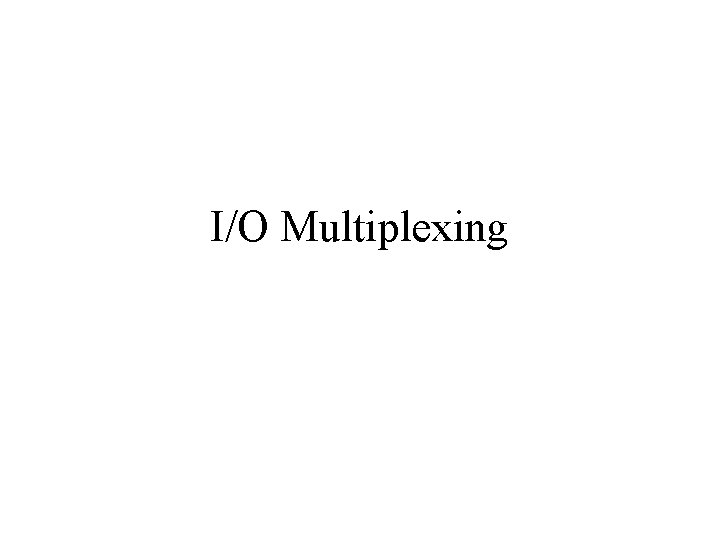 I/O Multiplexing I/O Multiplexing