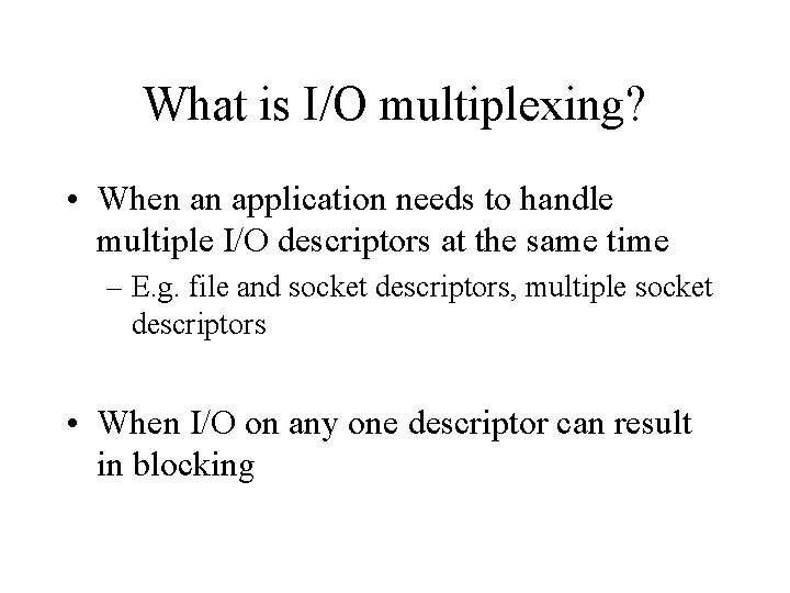 What is I/O multiplexing? • When an application needs to handle multiple I/O descriptors