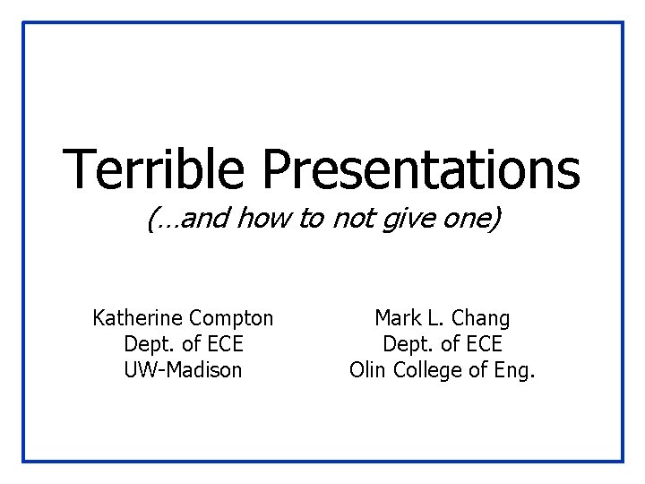 Terrible Presentations (…and how to not give one) Katherine Compton Dept. of ECE UW-Madison
