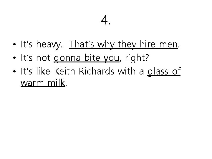 4. • It’s heavy. That’s why they hire men. • It’s not gonna bite