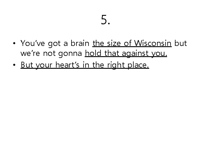 5. • You’ve got a brain the size of Wisconsin but we’re not gonna