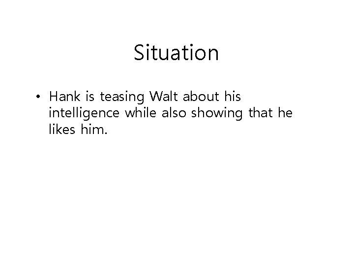 Situation • Hank is teasing Walt about his intelligence while also showing that he