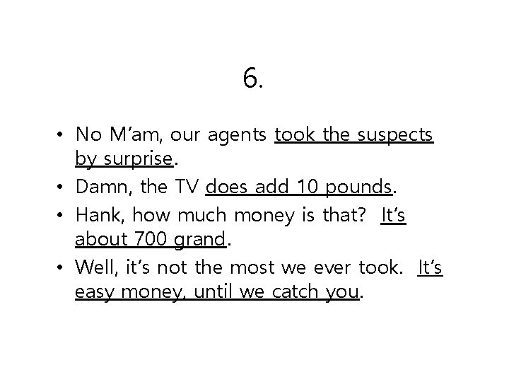 6. • No M’am, our agents took the suspects by surprise. • Damn, the