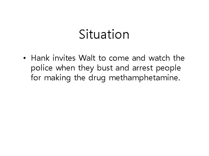 Situation • Hank invites Walt to come and watch the police when they bust