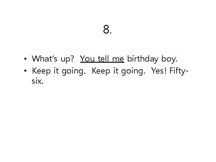 8. • What’s up? You tell me birthday boy. • Keep it going. Yes!
