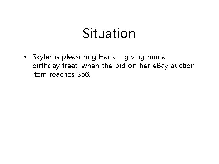 Situation • Skyler is pleasuring Hank – giving him a birthday treat, when the