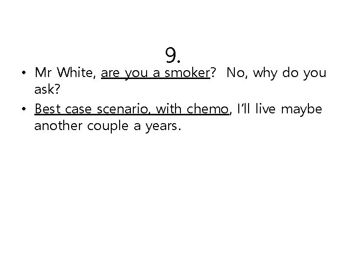 9. • Mr White, are you a smoker? No, why do you ask? •