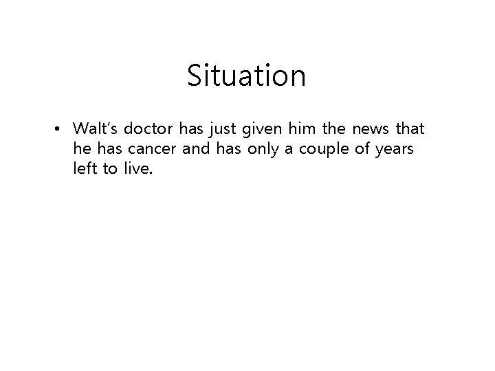Situation • Walt’s doctor has just given him the news that he has cancer