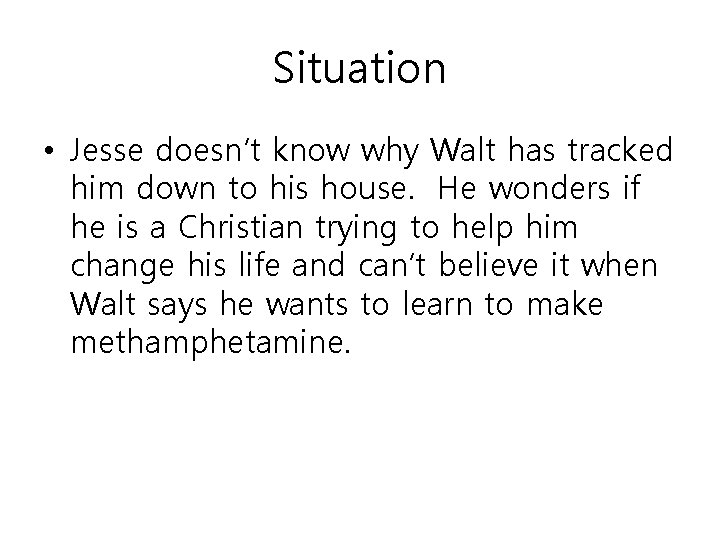 Situation • Jesse doesn’t know why Walt has tracked him down to his house.