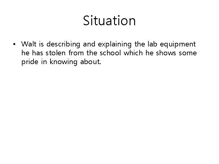 Situation • Walt is describing and explaining the lab equipment he has stolen from