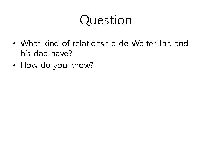 Question • What kind of relationship do Walter Jnr. and his dad have? •
