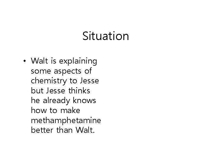 Situation • Walt is explaining some aspects of chemistry to Jesse but Jesse thinks