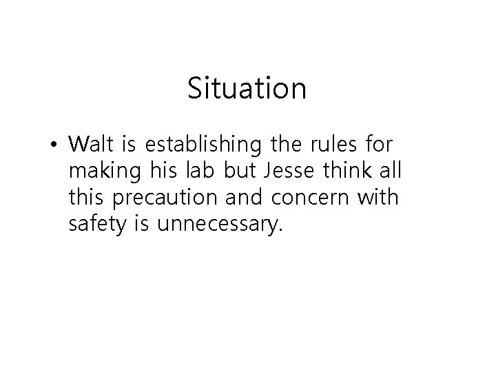 Situation • Walt is establishing the rules for making his lab but Jesse think