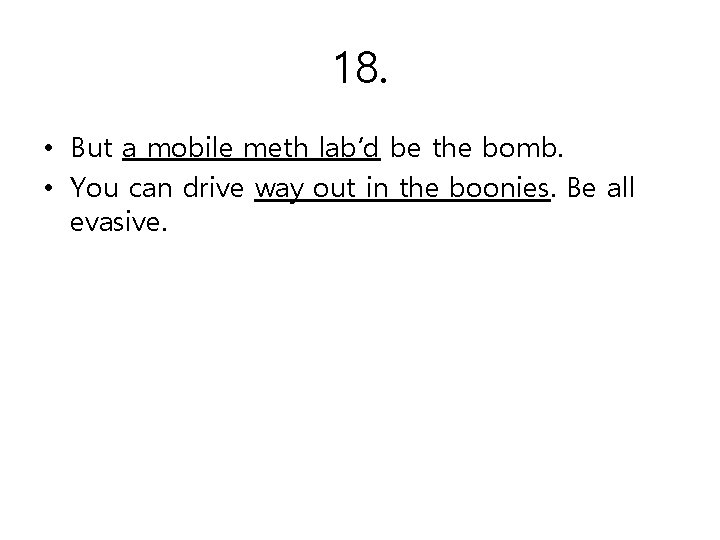 18. • But a mobile meth lab’d be the bomb. • You can drive