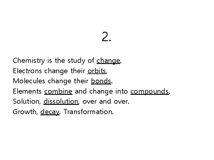 2. Chemistry is the study of change. Electrons change their orbits, Molecules change their