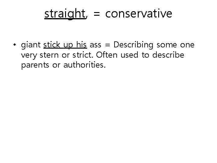 straight, = conservative • giant stick up his ass = Describing some one very