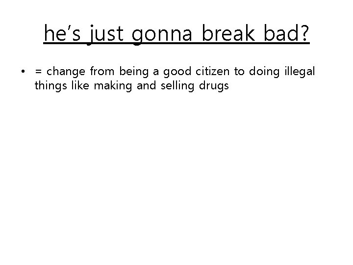 he’s just gonna break bad? • = change from being a good citizen to