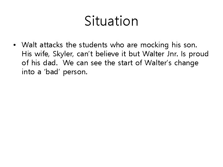 Situation • Walt attacks the students who are mocking his son. His wife, Skyler,