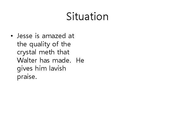 Situation • Jesse is amazed at the quality of the crystal meth that Walter