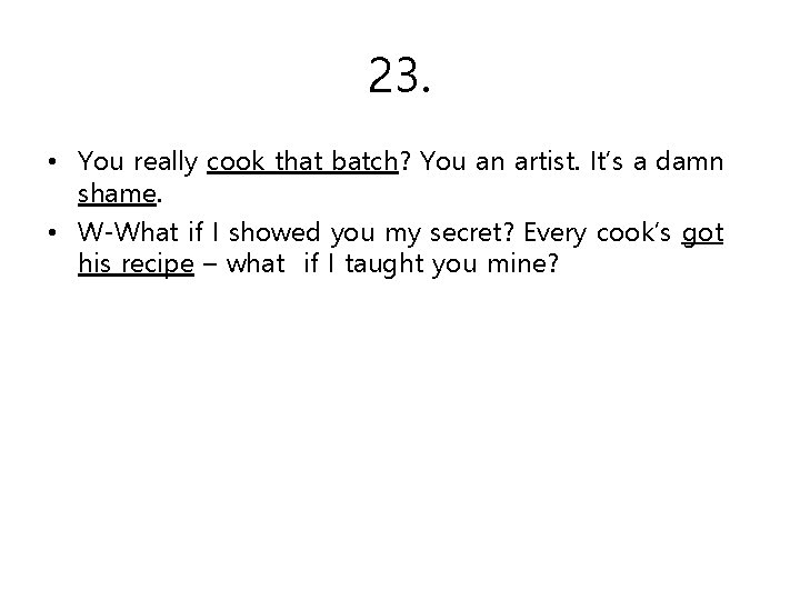 23. • You really cook that batch? You an artist. It’s a damn shame.