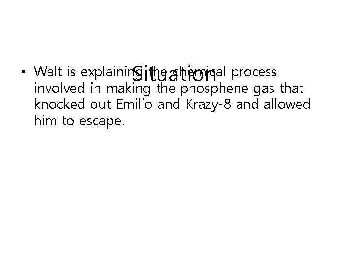  • Walt is explaining the chemical process Situation involved in making the phosphene