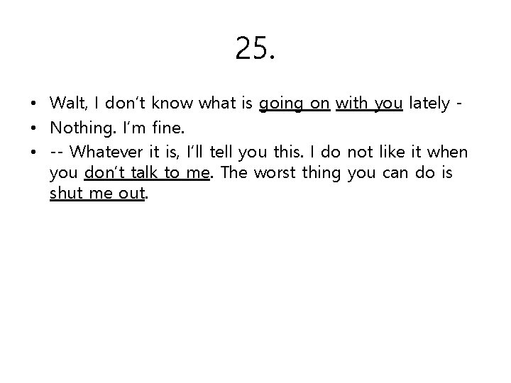 25. • Walt, I don’t know what is going on with you lately •
