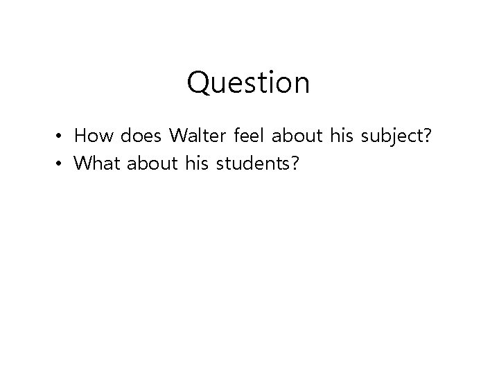 Question • How does Walter feel about his subject? • What about his students?