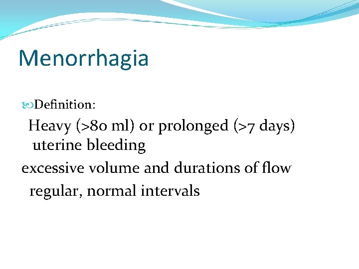 Menorrhagia Definition: Heavy (>80 ml) or prolonged (>7 days) uterine bleeding excessive volume and