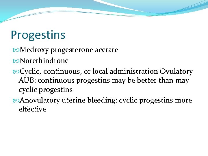 Progestins Medroxy progesterone acetate Norethindrone Cyclic, continuous, or local administration Ovulatory AUB: continuous progestins