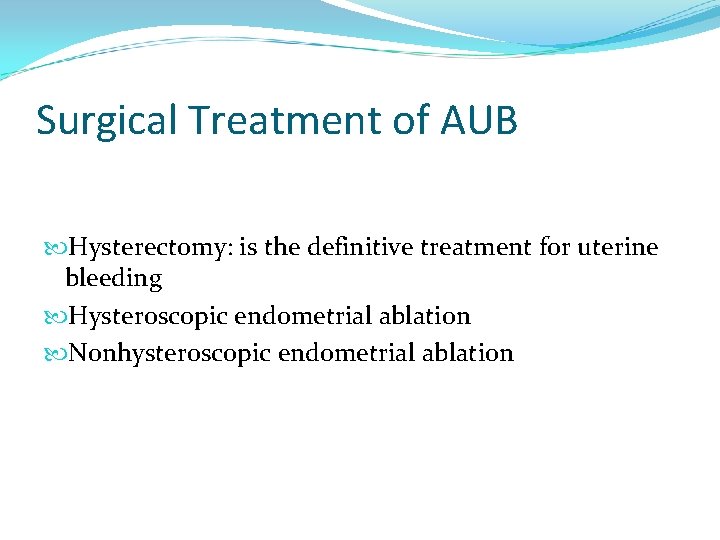 Surgical Treatment of AUB Hysterectomy: is the definitive treatment for uterine bleeding Hysteroscopic endometrial