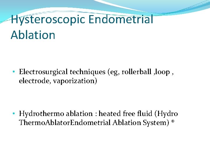 Hysteroscopic Endometrial Ablation • Electrosurgical techniques (eg, rollerball , loop , electrode, vaporization) •