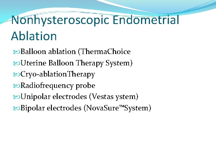 Nonhysteroscopic Endometrial Ablation Balloon ablation (Therma. Choice Uterine Balloon Therapy System) Cryo-ablation. Therapy Radiofrequency