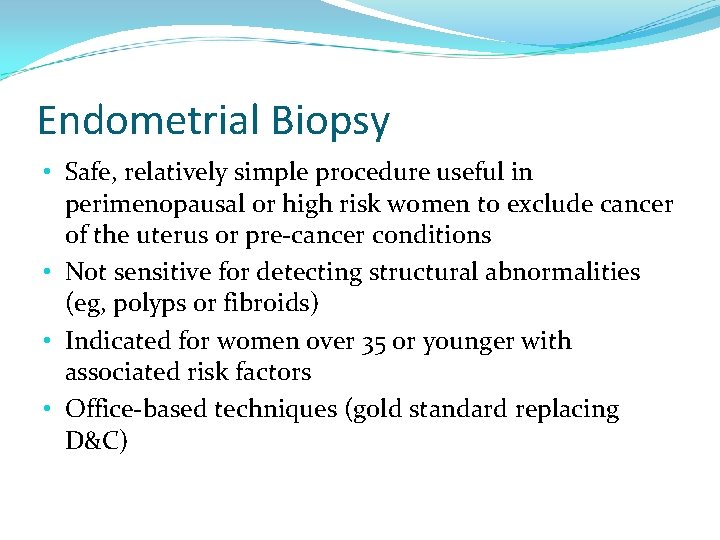 Endometrial Biopsy • Safe, relatively simple procedure useful in perimenopausal or high risk women