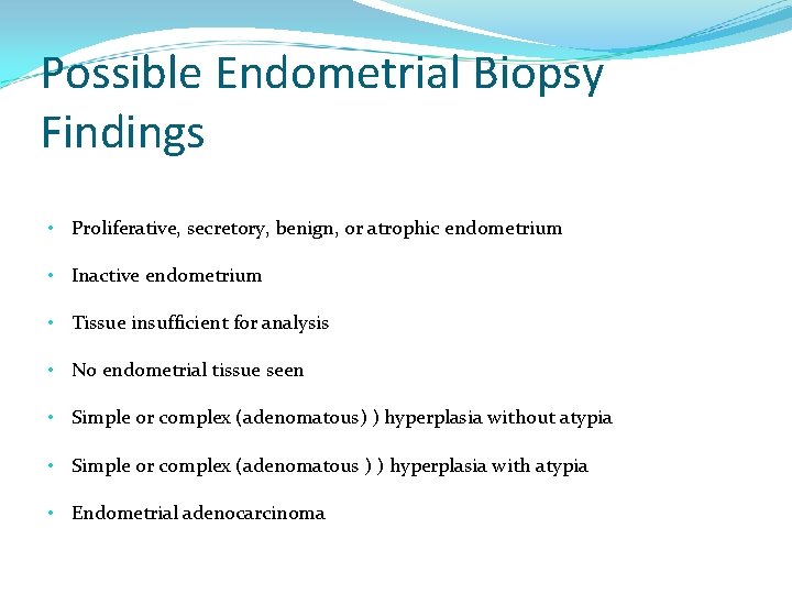 Possible Endometrial Biopsy Findings • Proliferative, secretory, benign, or atrophic endometrium • Inactive endometrium