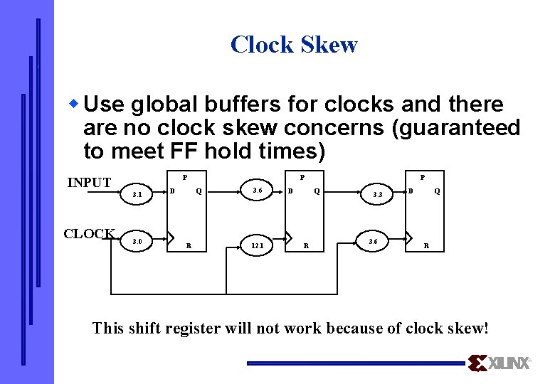 Clock Skew w Use global buffers for clocks and there are no clock skew