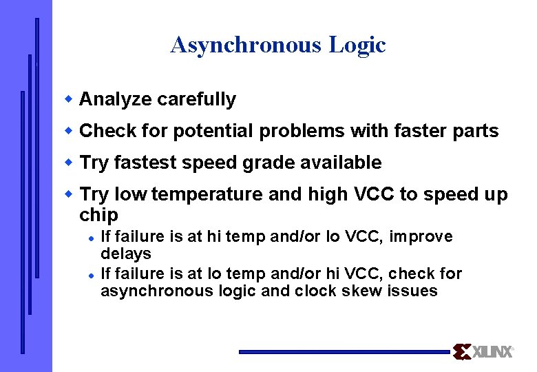 Asynchronous Logic w Analyze carefully w Check for potential problems with faster parts w
