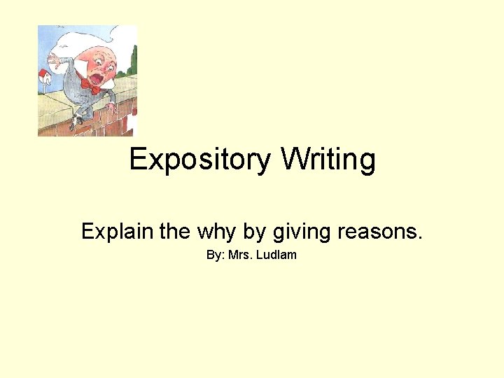 Expository Writing Explain the why by giving reasons. By: Mrs. Ludlam 