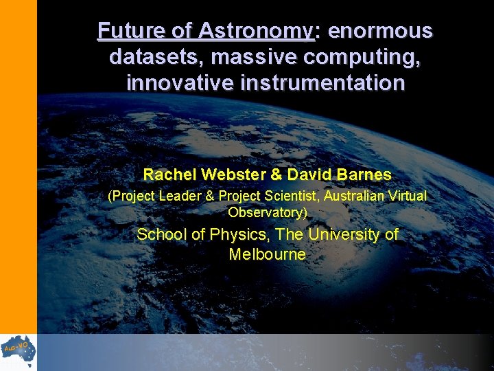 Future of Astronomy: enormous datasets, massive computing, innovative instrumentation Rachel Webster & David Barnes