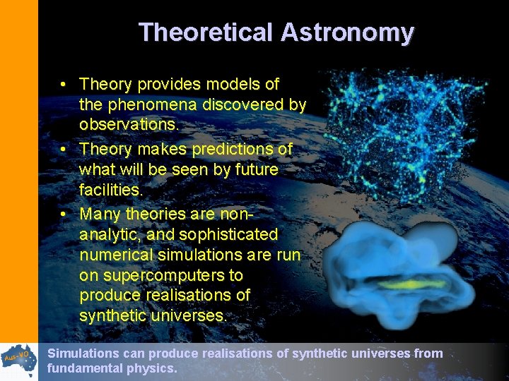 Theoretical Astronomy • Theory provides models of the phenomena discovered by observations. • Theory