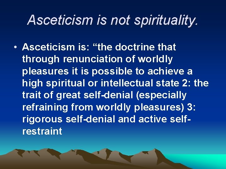 Asceticism is not spirituality. • Asceticism is: “the doctrine that through renunciation of worldly