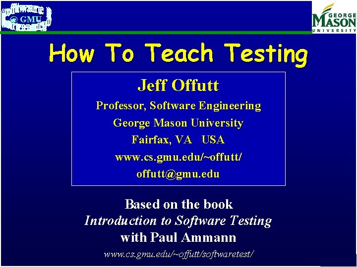 @ GMU How To Teach Testing Jeff Offutt Professor, Software Engineering George Mason University