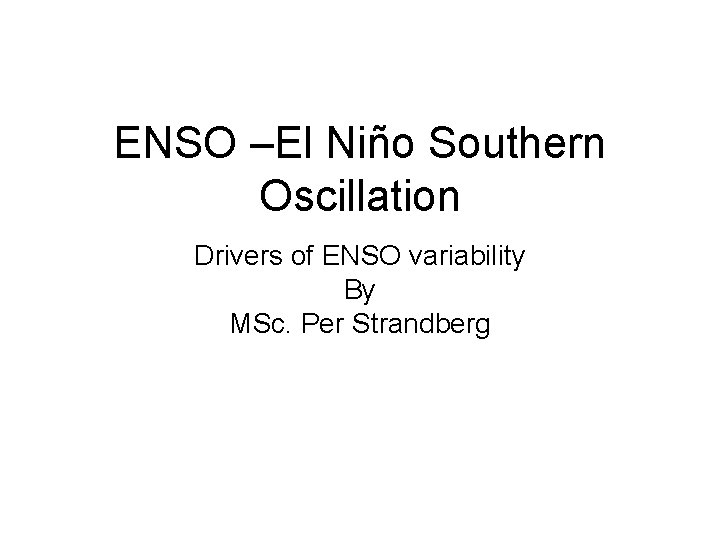 ENSO –El Niño Southern Oscillation Drivers of ENSO variability By MSc. Per Strandberg 
