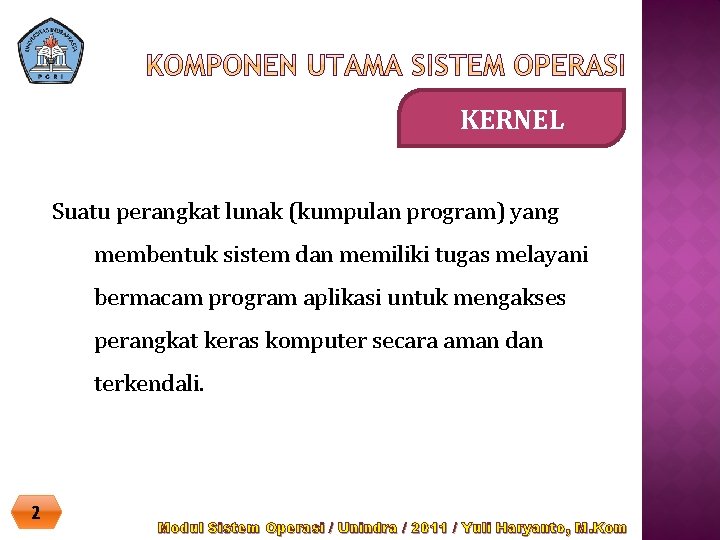 KERNEL Suatu perangkat lunak (kumpulan program) yang membentuk sistem dan memiliki tugas melayani bermacam