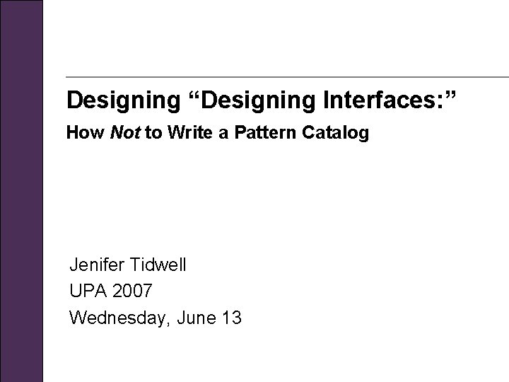 Designing “Designing Interfaces: ” How Not to Write a Pattern Catalog Jenifer Tidwell UPA