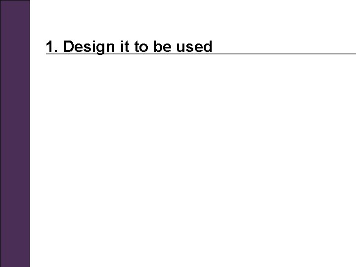 1. Design it to be used 